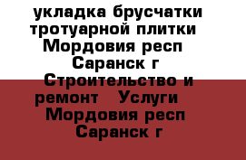 укладка брусчатки тротуарной плитки - Мордовия респ., Саранск г. Строительство и ремонт » Услуги   . Мордовия респ.,Саранск г.